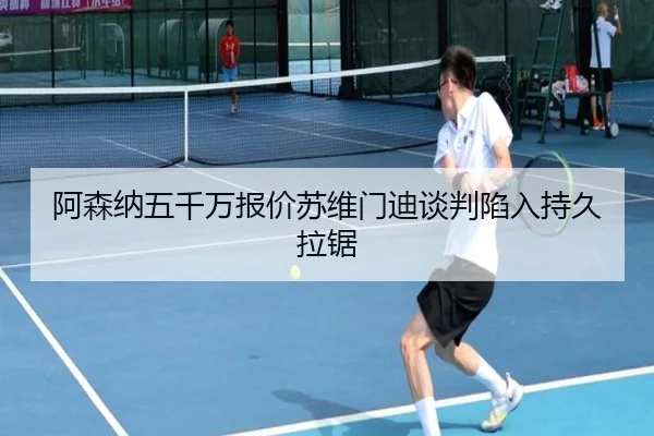 阿森纳五千万报价苏维门迪谈判陷入持久拉锯