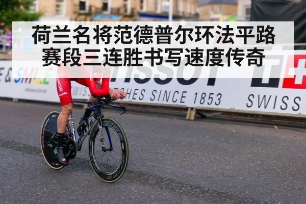 荷兰名将范德普尔环法平路赛段三连胜书写速度传奇