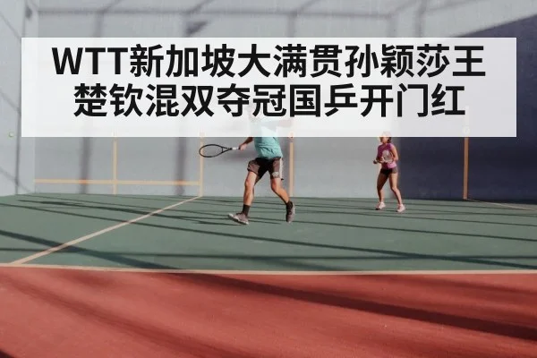 WTT新加坡大满贯孙颖莎王楚钦混双夺冠国乒开门红