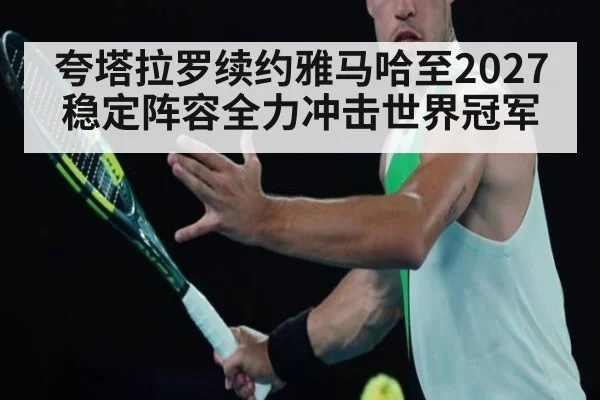 夸塔拉罗续约雅马哈至2027稳定阵容全力冲击世界冠军