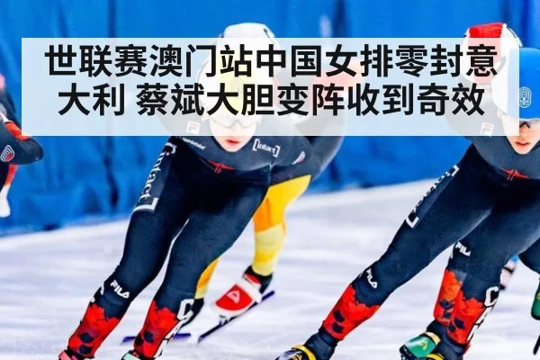 世联赛澳门站中国女排零封意大利 蔡斌大胆变阵收到奇效